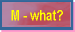 M - what?